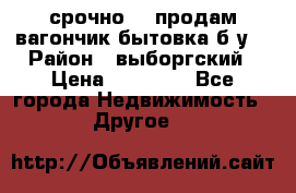 срочно!!! продам вагончик-бытовка б/у. › Район ­ выборгский › Цена ­ 60 000 - Все города Недвижимость » Другое   